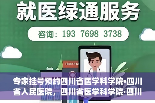 专家挂号预约四川省医学科学院•四川省人民医院，四川省医学科学院·四川省人民医院专家挂号预约攻略