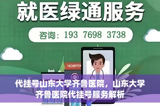 代挂号山东大学齐鲁医院，山东大学齐鲁医院代挂号服务解析