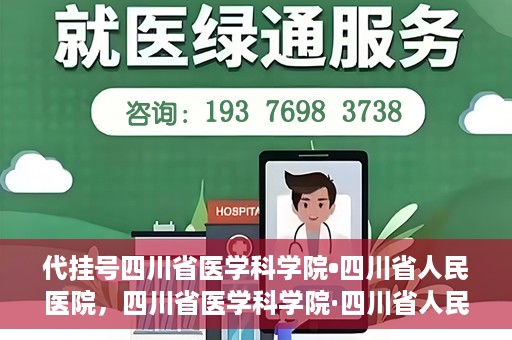 代挂号四川省医学科学院•四川省人民医院，四川省医学科学院·四川省人民医院代挂号服务解析