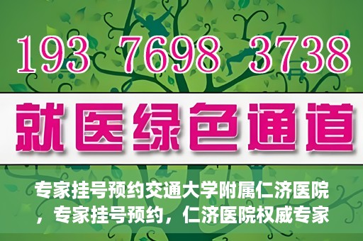 专家挂号预约交通大学附属仁济医院，专家挂号预约，仁济医院权威专家预约指南