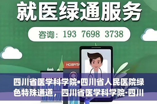 四川省医学科学院•四川省人民医院绿色特殊通道，四川省医学科学院·四川省人民医院启动绿色特殊通道，助力健康四川建设