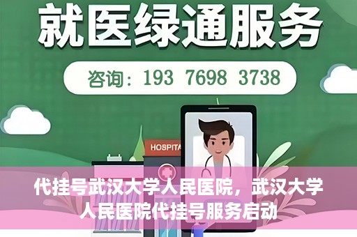 代挂号武汉大学人民医院，武汉大学人民医院代挂号服务启动