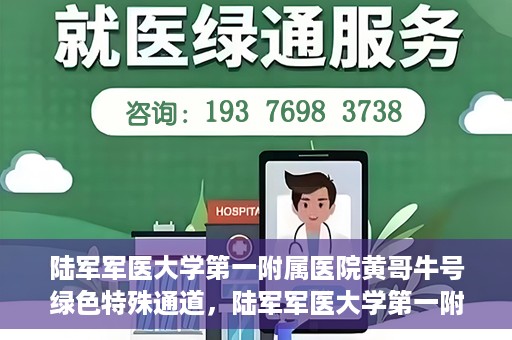 陆军军医大学第一附属医院黄哥牛号绿色特殊通道，陆军军医大学第一附属医院黄哥牛号，绿色特殊通道开启健康之门