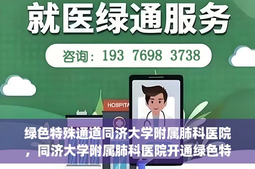 绿色特殊通道同济大学附属肺科医院，同济大学附属肺科医院开通绿色特殊通道，助力健康中国行动