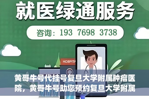 黄哥牛号代挂号复旦大学附属肿瘤医院，黄哥牛号助您预约复旦大学附属肿瘤医院挂号服务