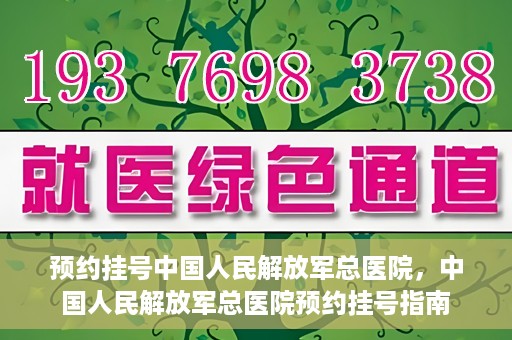 预约挂号中国人民解放军总医院，中国人民解放军总医院预约挂号指南