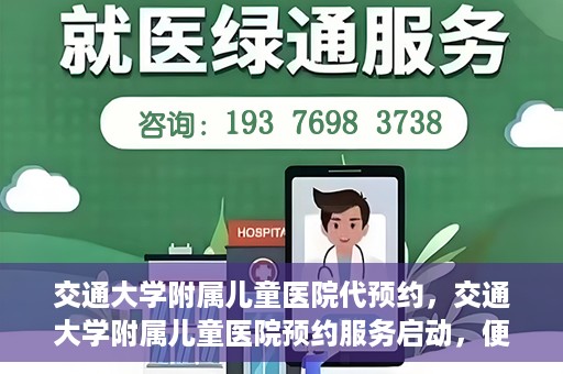 交通大学附属儿童医院代预约，交通大学附属儿童医院预约服务启动，便捷代预约通道开启