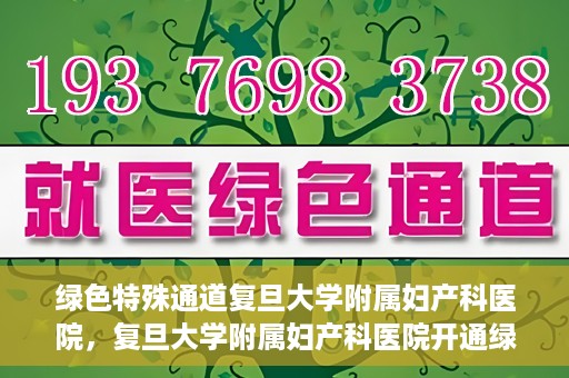 绿色特殊通道复旦大学附属妇产科医院，复旦大学附属妇产科医院开通绿色特殊通道，助力患者健康之路