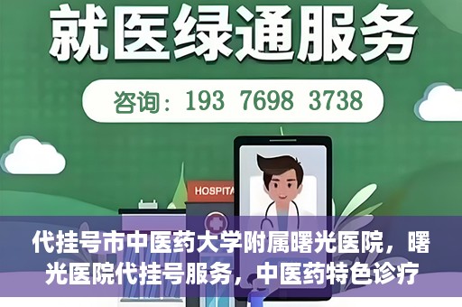 代挂号市中医药大学附属曙光医院，曙光医院代挂号服务，中医药特色诊疗体验之旅