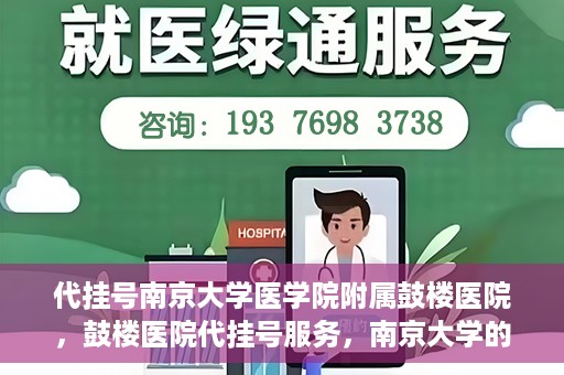 代挂号南京大学医学院附属鼓楼医院，鼓楼医院代挂号服务，南京大学的医疗后盾