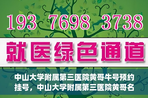 中山大学附属第三医院黄哥牛号预约挂号，中山大学附属第三医院黄哥名医牛号预约挂号攻略