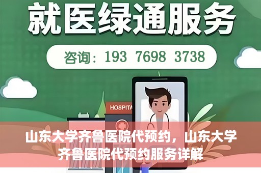 山东大学齐鲁医院代预约，山东大学齐鲁医院代预约服务详解