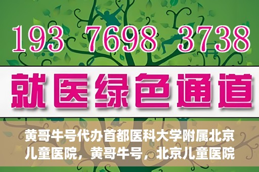 黄哥牛号代办首都医科大学附属北京儿童医院，黄哥牛号，北京儿童医院代办服务详解
