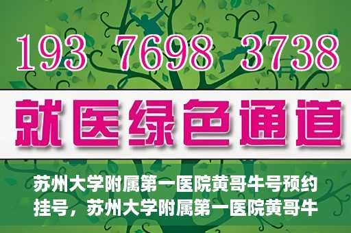 苏州大学附属第一医院黄哥牛号预约挂号，苏州大学附属第一医院黄哥牛号，预约挂号攻略
