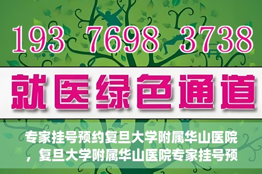 专家挂号预约复旦大学附属华山医院，复旦大学附属华山医院专家挂号预约解析