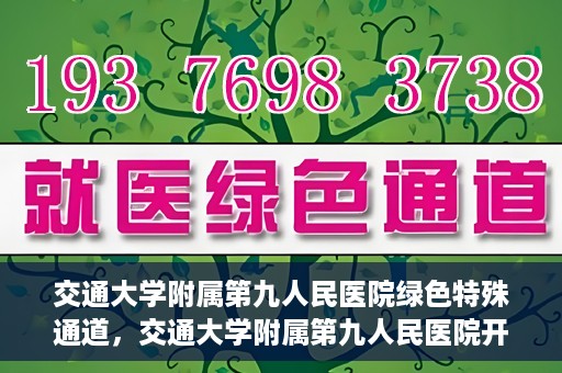 交通大学附属第九人民医院绿色特殊通道，交通大学附属第九人民医院开通绿色特殊通道，助力患者高效就医