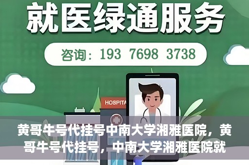 黄哥牛号代挂号中南大学湘雅医院，黄哥牛号代挂号，中南大学湘雅医院就医攻略