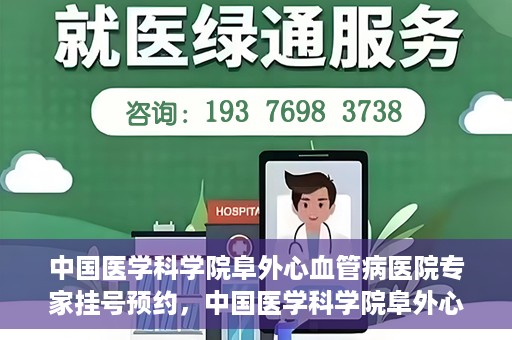中国医学科学院阜外心血管病医院专家挂号预约，中国医学科学院阜外心血管病医院专家挂号预约攻略解析