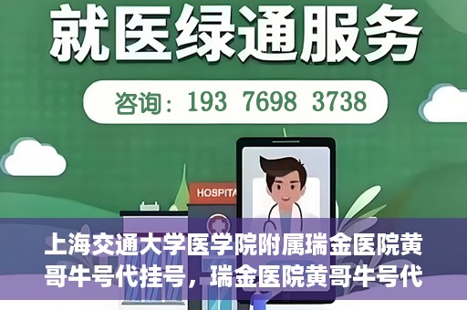 上海交通大学医学院附属瑞金医院黄哥牛号代挂号，瑞金医院黄哥牛号代挂号，上海交通大学医学院附属瑞金医院挂号攻略