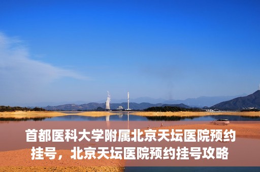 首都医科大学附属北京天坛医院预约挂号，北京天坛医院预约挂号攻略