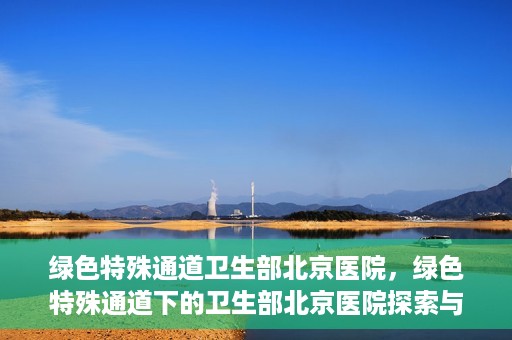 绿色特殊通道卫生部北京医院，绿色特殊通道下的卫生部北京医院探索与实践