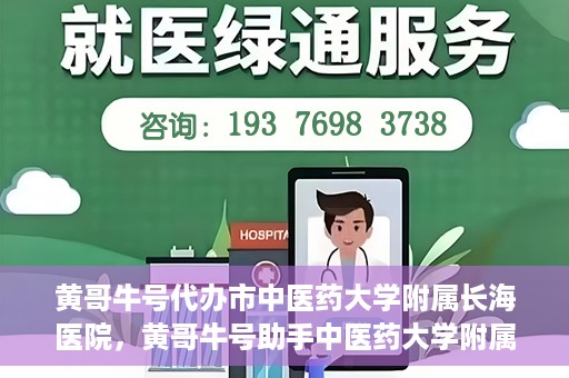 黄哥牛号代办市中医药大学附属长海医院，黄哥牛号助手中医药大学附属长海医院代办服务