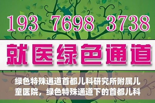 绿色特殊通道首都儿科研究所附属儿童医院，绿色特殊通道下的首都儿科研究所附属儿童医院