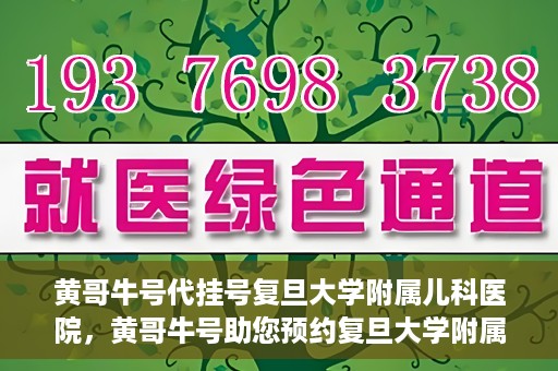 黄哥牛号代挂号复旦大学附属儿科医院，黄哥牛号助您预约复旦大学附属儿科医院专家号
