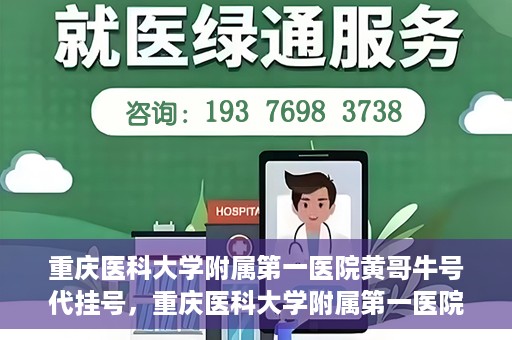 重庆医科大学附属第一医院黄哥牛号代挂号，重庆医科大学附属第一医院黄哥牛号代挂号服务解析