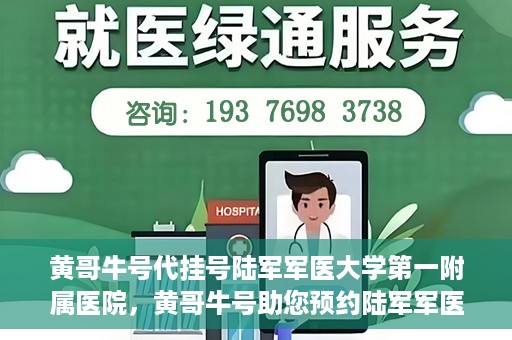 黄哥牛号代挂号陆军军医大学第一附属医院，黄哥牛号助您预约陆军军医大学第一附属医院，便捷挂号新体验