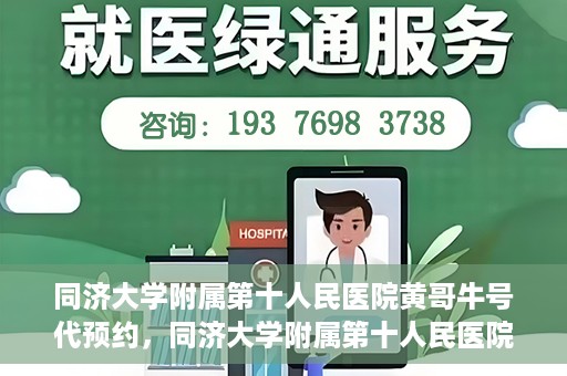 同济大学附属第十人民医院黄哥牛号代预约，同济大学附属第十人民医院黄哥牛号预约服务启动