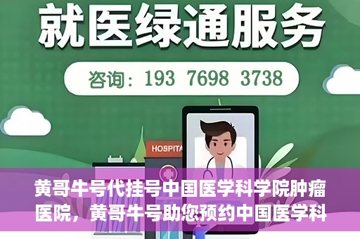 黄哥牛号代挂号中国医学科学院肿瘤医院，黄哥牛号助您预约中国医学科学院肿瘤医院挂号服务