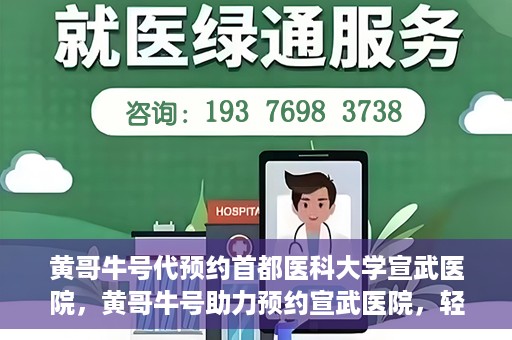 黄哥牛号代预约首都医科大学宣武医院，黄哥牛号助力预约宣武医院，轻松就医体验开启