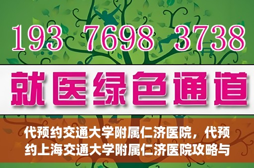 代预约交通大学附属仁济医院，代预约上海交通大学附属仁济医院攻略与指南