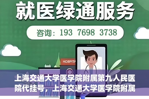 上海交通大学医学院附属第九人民医院代挂号，上海交通大学医学院附属第九人民医院代挂号服务详解