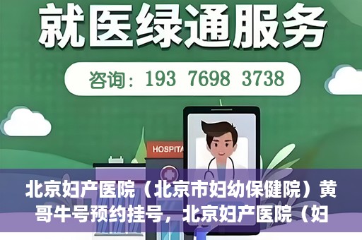 北京妇产医院（北京市妇幼保健院）黄哥牛号预约挂号，北京妇产医院（妇幼保健院）黄哥牛号预约挂号攻略，轻松挂号，就医无忧！