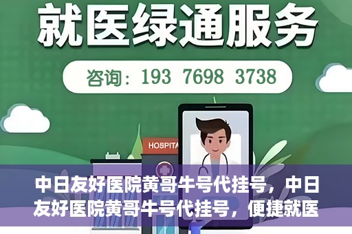 中日友好医院黄哥牛号代挂号，中日友好医院黄哥牛号代挂号，便捷就医背后的故事