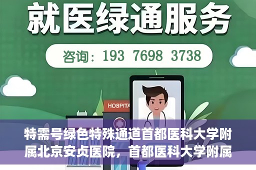 特需号绿色特殊通道首都医科大学附属北京安贞医院，首都医科大学附属北京安贞医院特需号绿色特殊通道服务解析