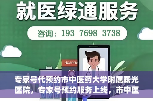 专家号代预约市中医药大学附属曙光医院，专家号预约服务上线，市中医药大学附属曙光医院便捷就医新体验