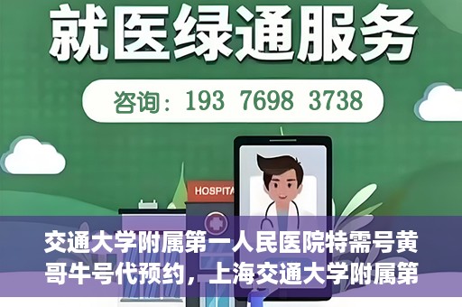 交通大学附属第一人民医院特需号黄哥牛号代预约，上海交通大学附属第一人民医院特需号预约服务解析——黄哥牛号预约指南