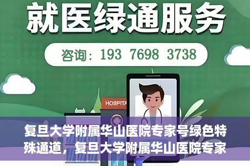 复旦大学附属华山医院专家号绿色特殊通道，复旦大学附属华山医院专家号绿色通道解析