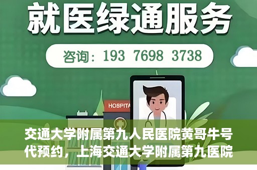 交通大学附属第九人民医院黄哥牛号代预约，上海交通大学附属第九医院黄哥预约挂号服务启动，便捷就医新选择