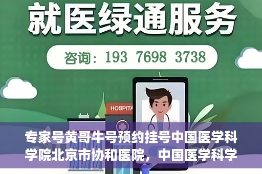专家号黄哥牛号预约挂号中国医学科学院北京市协和医院，中国医学科学院北京市协和医院专家号黄哥牛号预约挂号指南