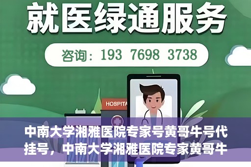中南大学湘雅医院专家号黄哥牛号代挂号，中南大学湘雅医院专家黄哥牛号代挂号攻略