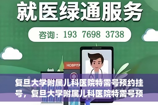 复旦大学附属儿科医院特需号预约挂号，复旦大学附属儿科医院特需号预约挂号攻略，一站式解决您的挂号需求