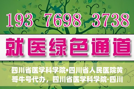 四川省医学科学院•四川省人民医院黄哥牛号代办，四川省医学科学院·四川省人民医院黄哥牛号挂号代办攻略