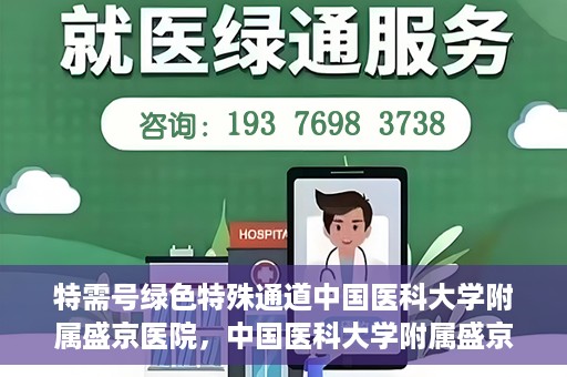 特需号绿色特殊通道中国医科大学附属盛京医院，中国医科大学附属盛京医院特需号绿色特殊通道服务解析