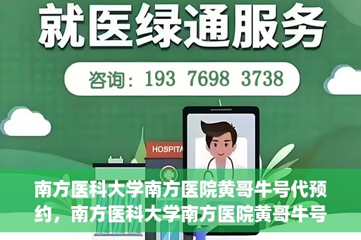 南方医科大学南方医院黄哥牛号代预约，南方医科大学南方医院黄哥牛号预约服务解析