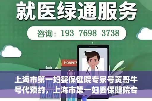 上海市第一妇婴保健院专家号黄哥牛号代预约，上海市第一妇婴保健院专家号预约服务解析，黄哥牛号预约详解