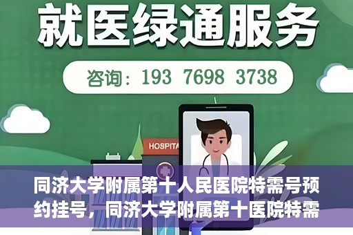 同济大学附属第十人民医院特需号预约挂号，同济大学附属第十医院特需号预约挂号指南，一站式解决您的就医需求